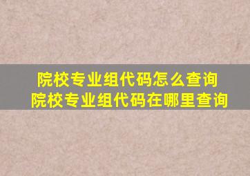 院校专业组代码怎么查询 院校专业组代码在哪里查询